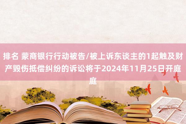 排名 蒙商银行行动被告/被上诉东谈主的1起触及财产毁伤抵偿纠纷的诉讼将于2024年11月25日开庭