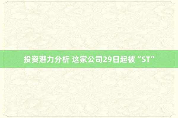 投资潜力分析 这家公司29日起被“ST”