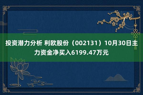 投资潜力分析 利欧股份（002131）10月30日主力资金净买入6199.47万元