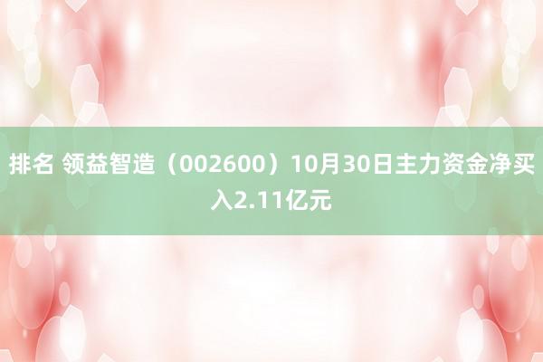 排名 领益智造（002600）10月30日主力资金净买入2.11亿元