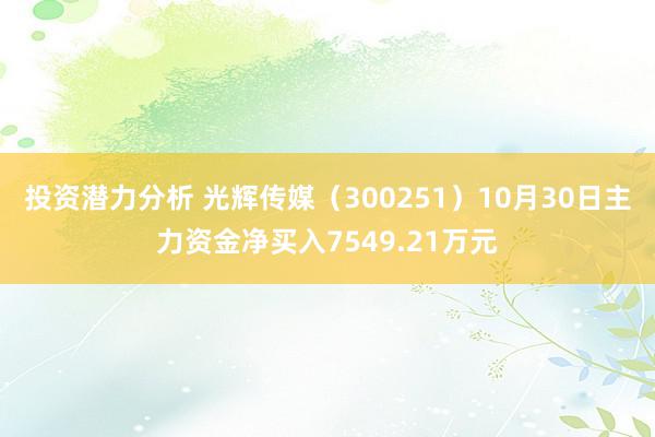 投资潜力分析 光辉传媒（300251）10月30日主力资金净买入7549.21万元