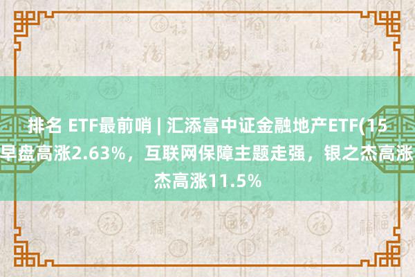 排名 ETF最前哨 | 汇添富中证金融地产ETF(159931)早盘高涨2.63%，互联网保障主题走强，银之杰高涨11.5%