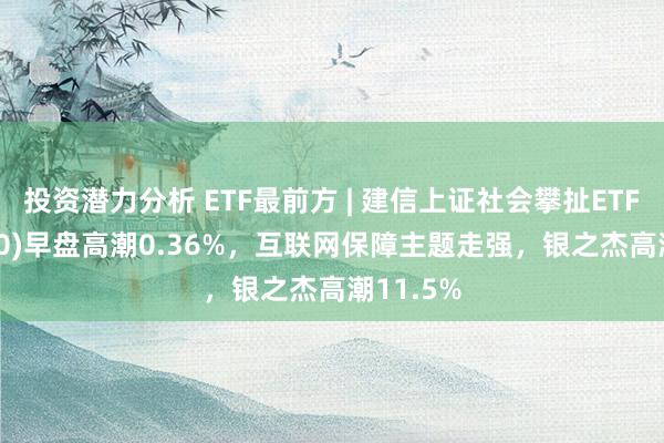 投资潜力分析 ETF最前方 | 建信上证社会攀扯ETF(510090)早盘高潮0.36%，互联网保障主题走强，银之杰高潮11.5%