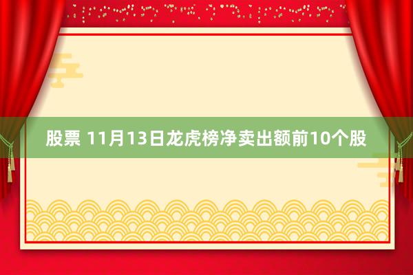 股票 11月13日龙虎榜净卖出额前10个股