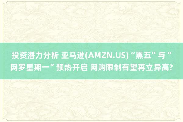 投资潜力分析 亚马逊(AMZN.US)“黑五”与“网罗星期一”预热开启 网购限制有望再立异高?