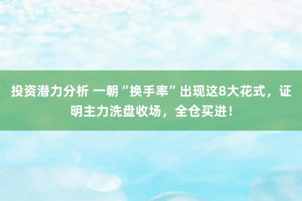 投资潜力分析 一朝“换手率”出现这8大花式，证明主力洗盘收场，全仓买进！