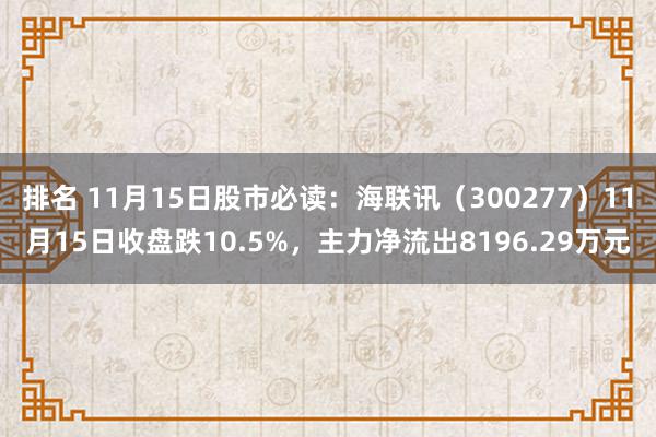 排名 11月15日股市必读：海联讯（300277）11月15日收盘跌10.5%，主力净流出8196.29万元