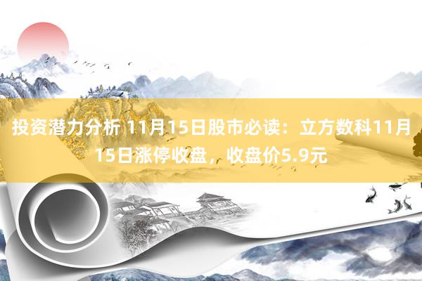 投资潜力分析 11月15日股市必读：立方数科11月15日涨停收盘，收盘价5.9元