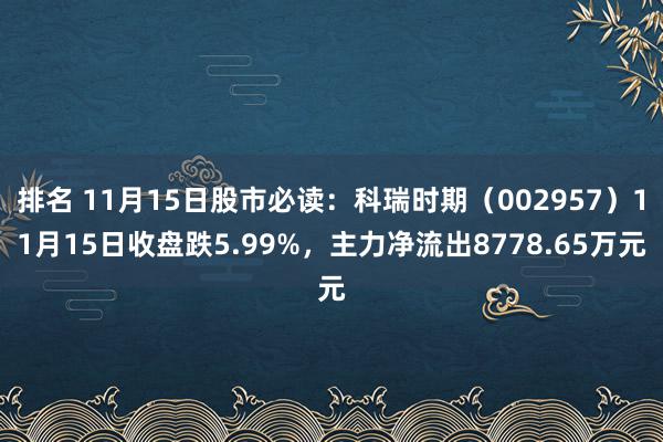 排名 11月15日股市必读：科瑞时期（002957）11月15日收盘跌5.99%，主力净流出8778.65万元