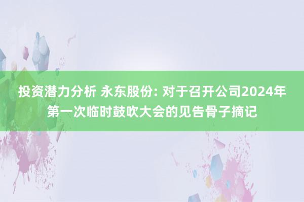 投资潜力分析 永东股份: 对于召开公司2024年第一次临时鼓吹大会的见告骨子摘记