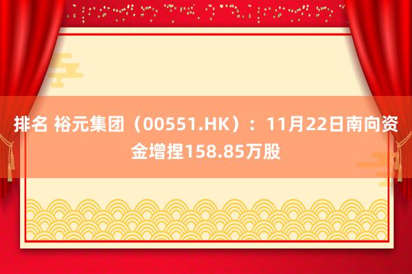 排名 裕元集团（00551.HK）：11月22日南向资金增捏158.85万股