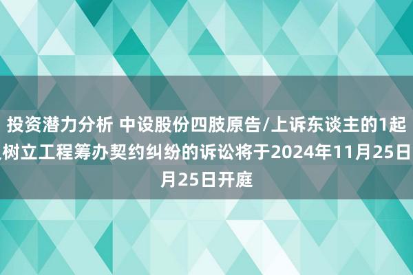 投资潜力分析 中设股份四肢原告/上诉东谈主的1起触及树立工程筹办契约纠纷的诉讼将于2024年11月25日开庭