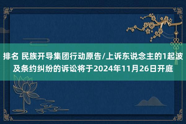 排名 民族开导集团行动原告/上诉东说念主的1起波及条约纠纷的诉讼将于2024年11月26日开庭