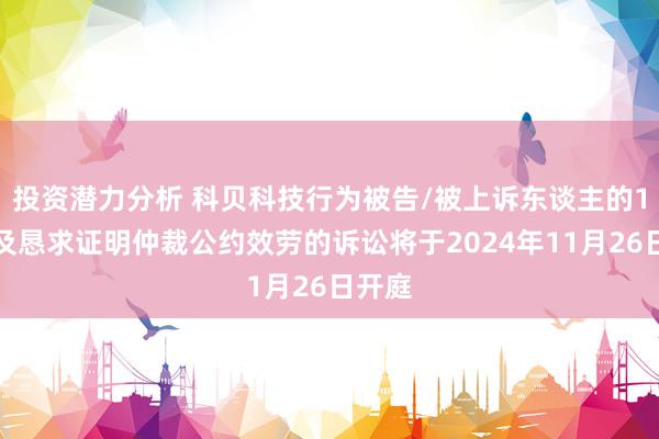 投资潜力分析 科贝科技行为被告/被上诉东谈主的1起触及恳求证明仲裁公约效劳的诉讼将于2024年11月26日开庭