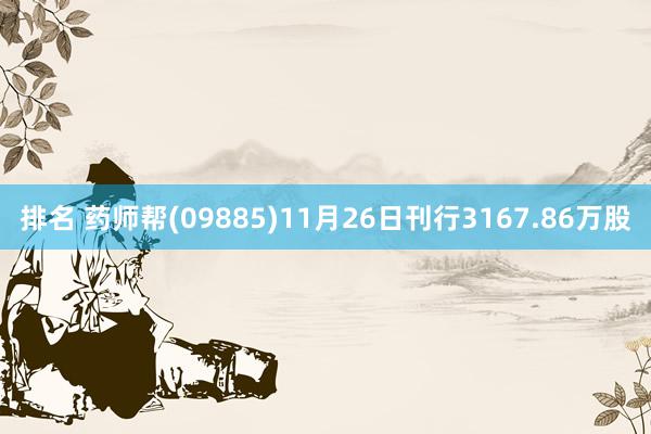 排名 药师帮(09885)11月26日刊行3167.86万股