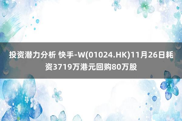 投资潜力分析 快手-W(01024.HK)11月26日耗资3719万港元回购80万股