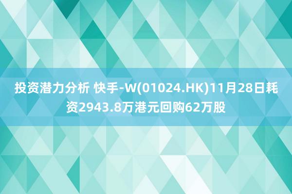 投资潜力分析 快手-W(01024.HK)11月28日耗资2943.8万港元回购62万股