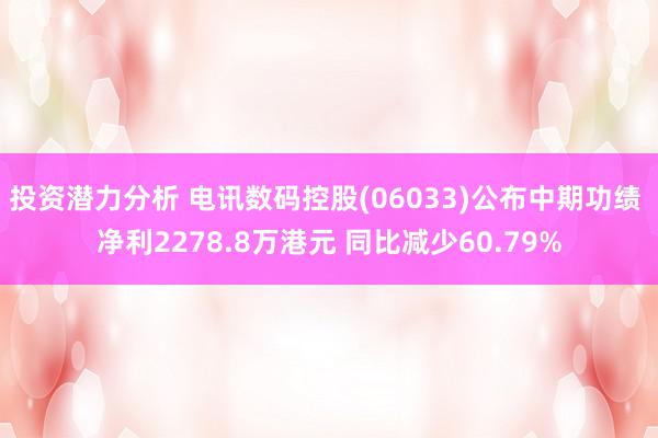 投资潜力分析 电讯数码控股(06033)公布中期功绩 净利2278.8万港元 同比减少60.79%