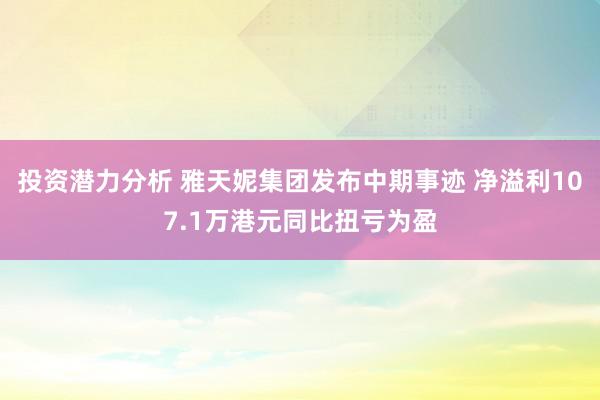 投资潜力分析 雅天妮集团发布中期事迹 净溢利107.1万港元同比扭亏为盈