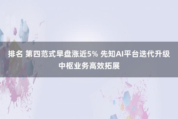 排名 第四范式早盘涨近5% 先知AI平台迭代升级中枢业务高效拓展