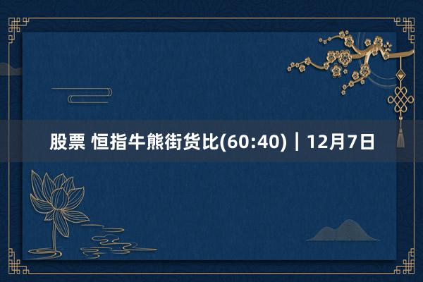 股票 恒指牛熊街货比(60:40)︱12月7日