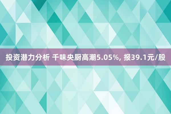 投资潜力分析 千味央厨高潮5.05%, 报39.1元/股