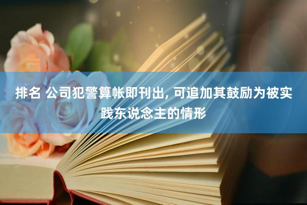 排名 公司犯警算帐即刊出, 可追加其鼓励为被实践东说念主的情形