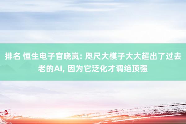 排名 恒生电子官晓岚: 咫尺大模子大大超出了过去老的AI, 因为它泛化才调绝顶强