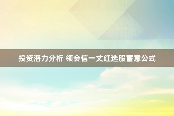 投资潜力分析 领会信一丈红选股蓄意公式