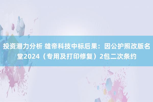 投资潜力分析 雄帝科技中标后果：因公护照改版名堂2024（专用及打印修复）2包二次条约