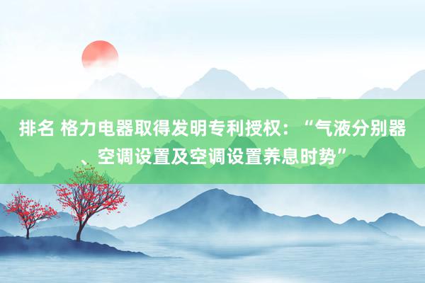 排名 格力电器取得发明专利授权：“气液分别器、空调设置及空调设置养息时势”