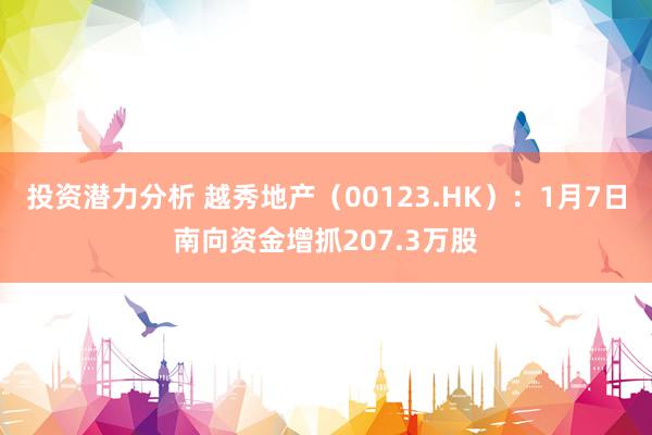 投资潜力分析 越秀地产（00123.HK）：1月7日南向资金增抓207.3万股