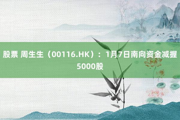 股票 周生生（00116.HK）：1月7日南向资金减握5000股