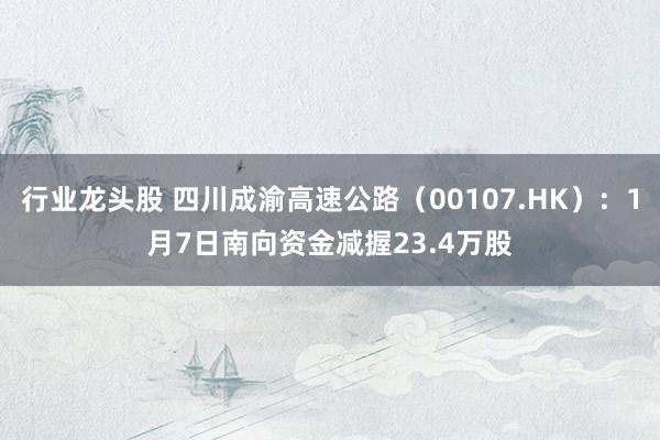 行业龙头股 四川成渝高速公路（00107.HK）：1月7日南向资金减握23.4万股