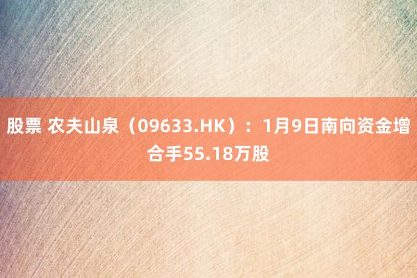 股票 农夫山泉（09633.HK）：1月9日南向资金增合手55.18万股