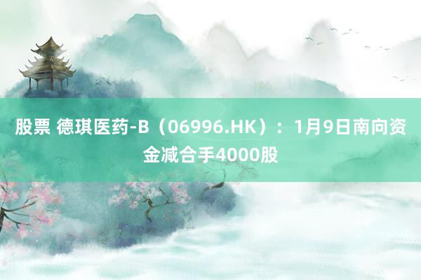 股票 德琪医药-B（06996.HK）：1月9日南向资金减合手4000股