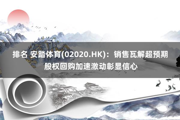 排名 安踏体育(02020.HK)：销售瓦解超预期 股权回购加速激动彰显信心