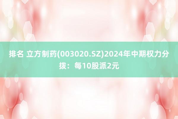 排名 立方制药(003020.SZ)2024年中期权力分拨：每10股派2元