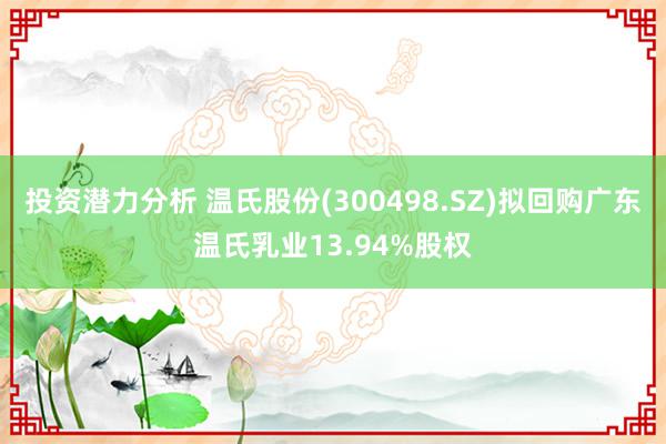 投资潜力分析 温氏股份(300498.SZ)拟回购广东温氏乳业13.94%股权