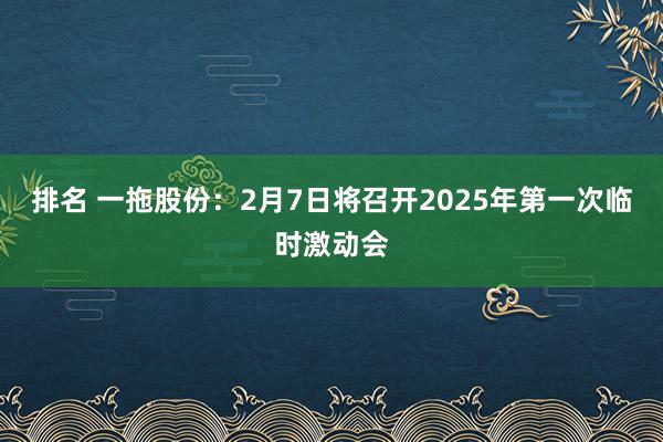 排名 一拖股份：2月7日将召开2025年第一次临时激动会