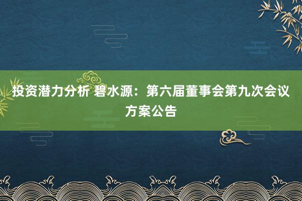 投资潜力分析 碧水源：第六届董事会第九次会议方案公告