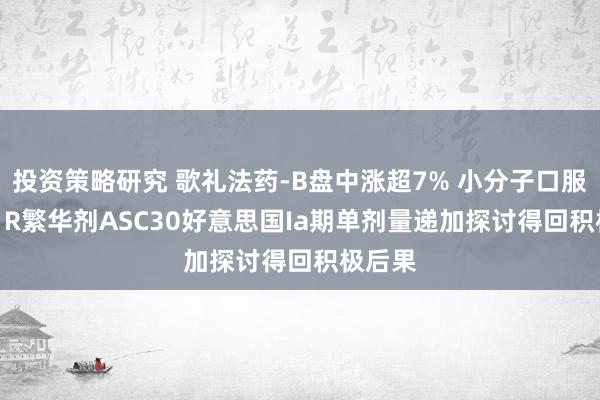 投资策略研究 歌礼法药-B盘中涨超7% 小分子口服GLP-1R繁华剂ASC30好意思国Ia期单剂量递加探讨得回积极后果