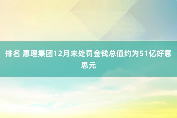 排名 惠理集团12月末处罚金钱总值约为51亿好意思元