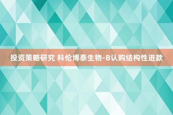 投资策略研究 科伦博泰生物-B认购结构性进款