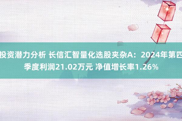 投资潜力分析 长信汇智量化选股夹杂A：2024年第四季度利润21.02万元 净值增长率1.26%