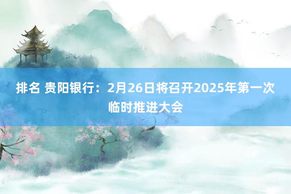 排名 贵阳银行：2月26日将召开2025年第一次临时推进大会