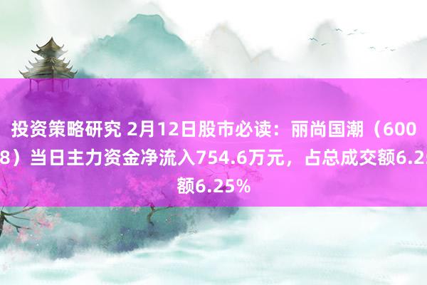 投资策略研究 2月12日股市必读：丽尚国潮（600738）当日主力资金净流入754.6万元，占总成交额6.25%