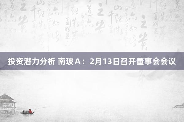 投资潜力分析 南玻Ａ：2月13日召开董事会会议