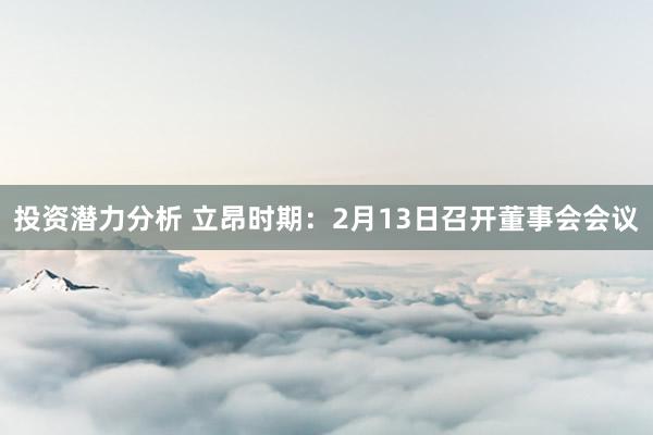 投资潜力分析 立昂时期：2月13日召开董事会会议