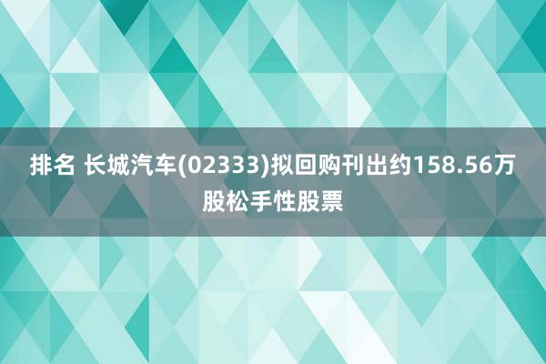 排名 长城汽车(02333)拟回购刊出约158.56万股松手性股票